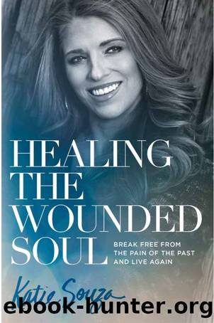 Healing the Wounded Soul: Break Free From the Pain of the Past and Live Again by Katie Souza