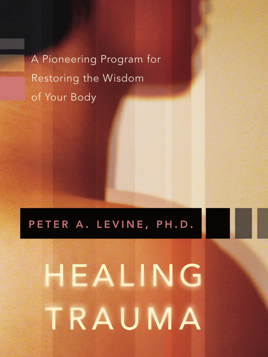 Healing trauma: a pioneering program for restoring the wisdom of your body by Levine Peter A