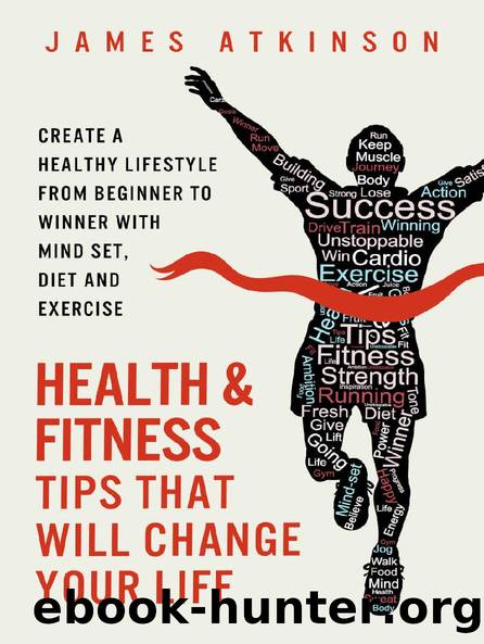 Health And Fitness Tips That Will Change Your Life: Create a healthy lifestyle from beginner to winner with mind-set, diet and exercise habits (Home Workout & Weight Loss Success Book 2) by James Atkinson