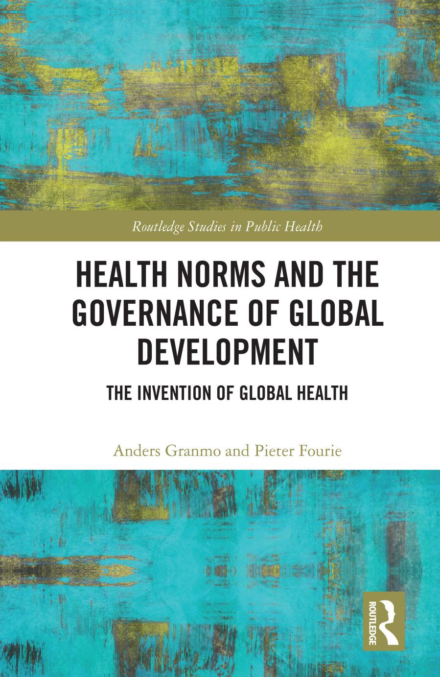 Health Norms and the Governance of Global Development: The Invention of Global Health by Anders Granmo Pieter Fourie