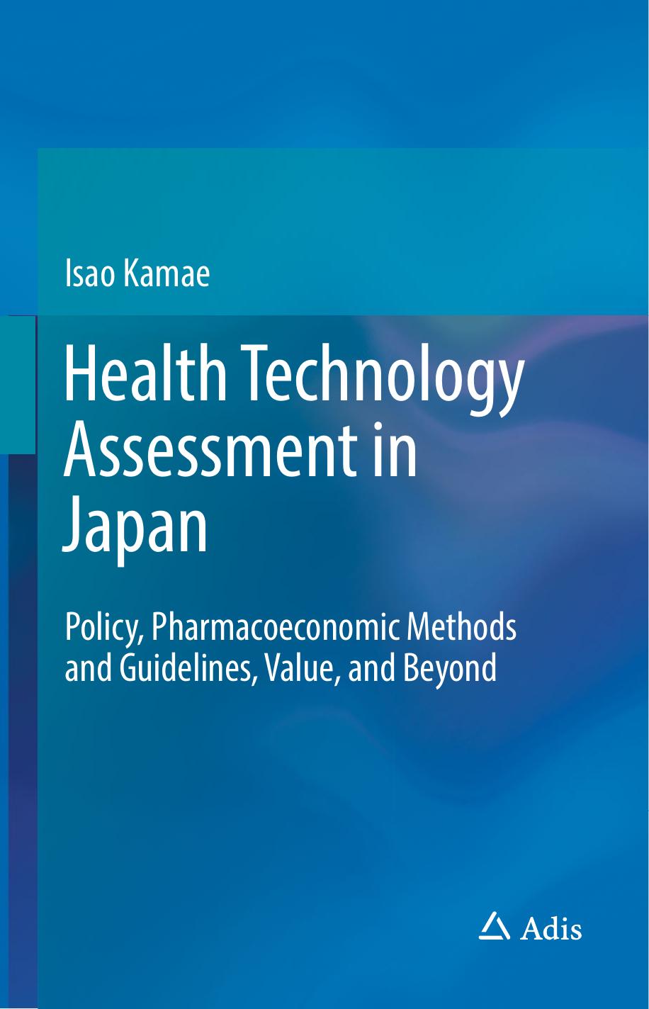 Health Technology Assessment in Japan: Policy, Pharmacoeconomic Methods and Guidelines, Value, and Beyond by Isao Kamae