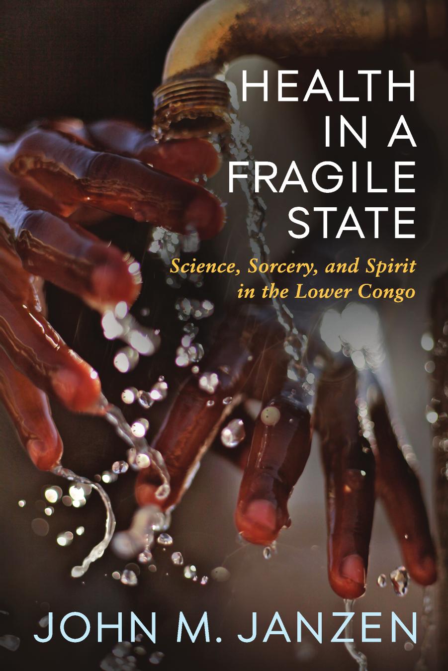 Health in a Fragile State: Science, Sorcery, and Spirit in the Lower Congo by John M. Janzen