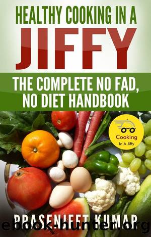 Healthy Cooking In A Jiffy: The Complete No Fad, No Diet Handbook (How To Cook Everything In A Jiffy, #7) by Prasenjeet Kumar