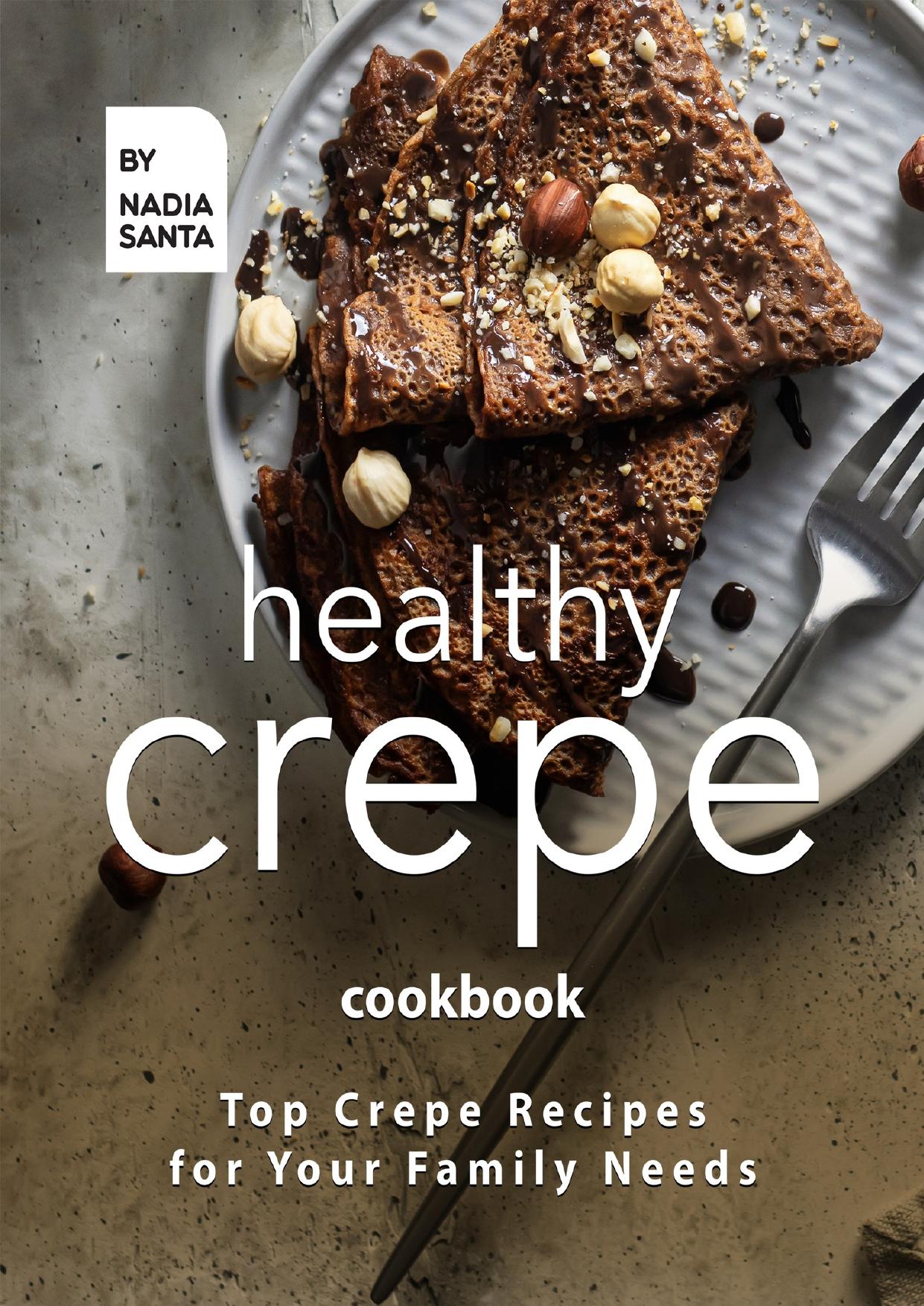 Healthy Crepe Cookbook: Top Crepe Recipes for Your Family Needs by Santa Nadia