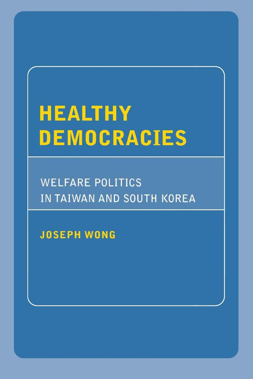 Healthy Democracies: Welfare Politics in Taiwan and South Korea by Joseph Wong