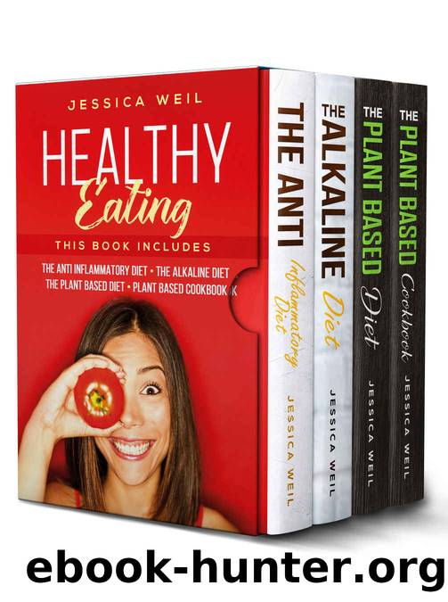 Healthy Eating: This Book Includes: The Anti Inflammatory Diet + The Alkaline Diet + The Plant Based Diet + Plant Based Cookbook by Jessica Weil