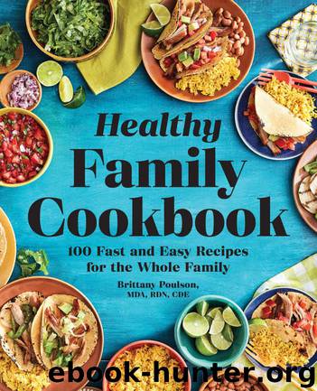 Healthy Family Cookbook: 100 Fast and Easy Recipes for the Whole Family by Brittany Poulson MDA RDN CDE