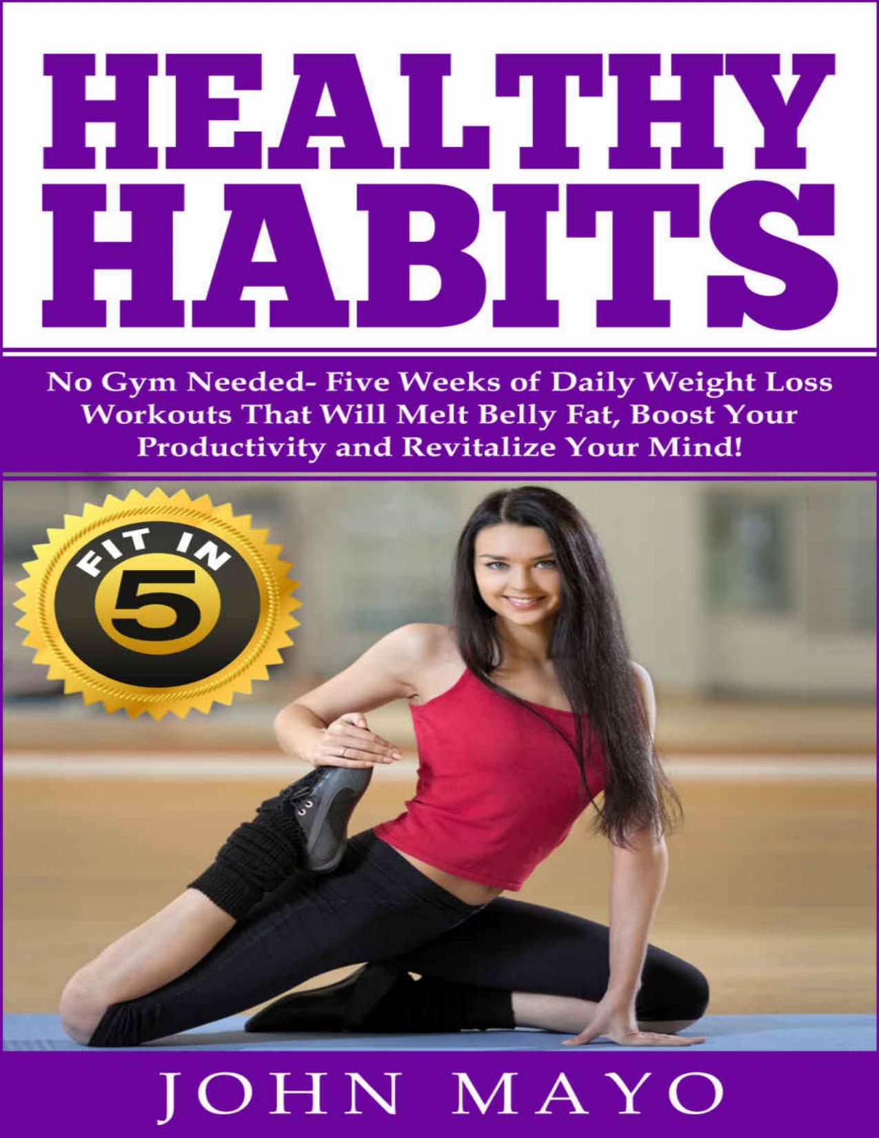 Healthy Habits: Fit in 5, No Gym Needed- Five Weeks of Daily Weight Loss Workouts That Will Melt Belly Fat, Boost Your Productivity and Revitalize Your ... Wake Up Early, How to Get Abs) by John Mayo & Leanne Wiese & Ariana Hunter & Theodore Maddox