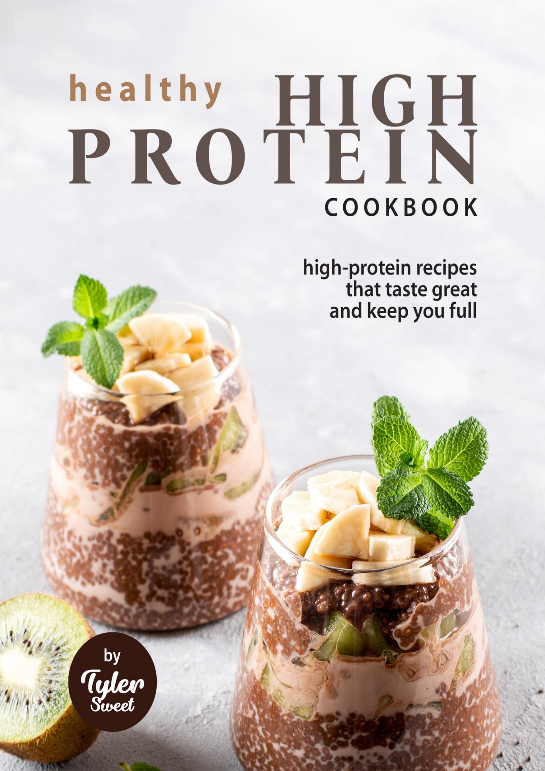 Healthy High Protein Cookbook: High-Protein Recipes That Taste Great and Keep You Full by Sweet Tyler