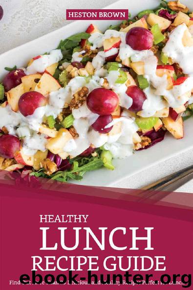 Healthy Lunch Recipe Guide: Find Out More Than 25 Delicious and Healthy Recipes Perfect for Lunch by Heston Brown