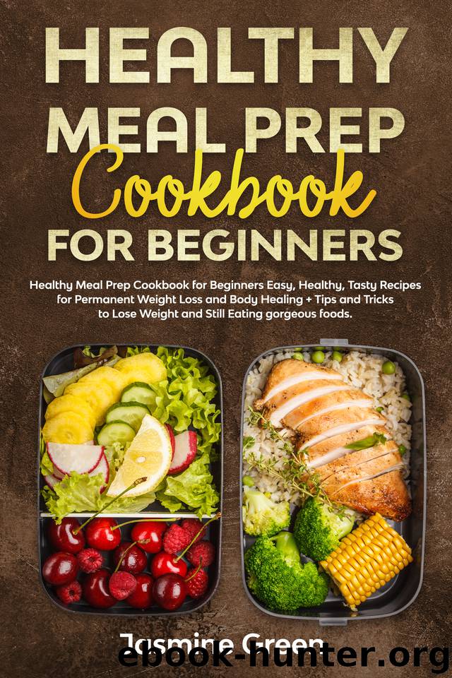 Healthy Meal Prep Cookbook for Beginners: Easy, Healthy, Tasty Recipes for Permanent Weight Loss and Body Healing + Tips and Tricks to Lose Weight and Still Eating gorgeous foods. by Green Jasmine