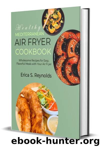Healthy Mediterranean Air Fryer Cookbook: Wholesome Recipes for Easy, Flavorful Meals with Your Air Fryer by Erica S. Reynolds
