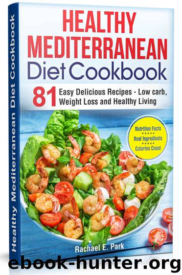 Healthy Mediterranean Diet Cookbook: 81 Easy Delicious Recipes - Low Carb, Weight Loss, and Healthy Living by RACHAEL E. PARK