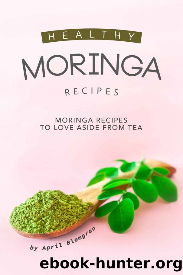 Healthy Moringa Recipes: Moringa Recipes to Love Aside from Tea by April Blomgren