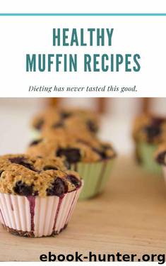 Healthy Muffin Recipes: Dieting has never tasted this good. by Kevin Lockett