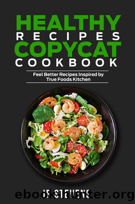 Healthy Recipes Copycat Cookbook: Feel Better Recipes Inspired by True Foods Kitchen by JR Stevens