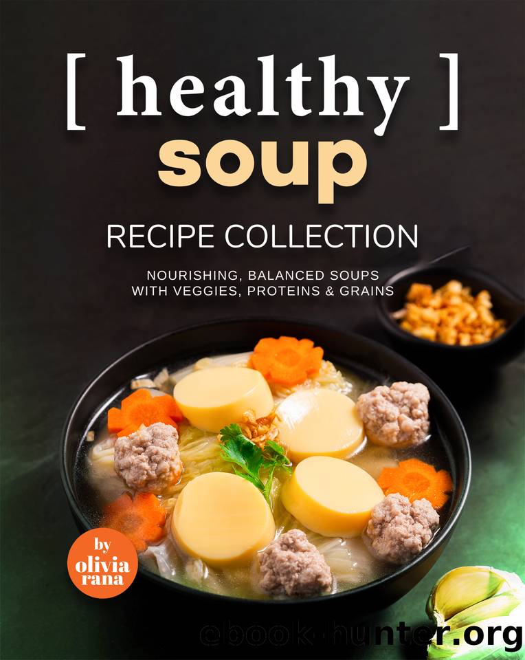 Healthy Soup Recipe Collection: Nourishing, Balanced Soups with Veggies, Proteins & Grains by Olivia Rana