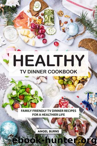 Healthy TV Dinner Cookbook: Family Friendly TV Dinner Recipes for a Healthier Life by Angel Burns