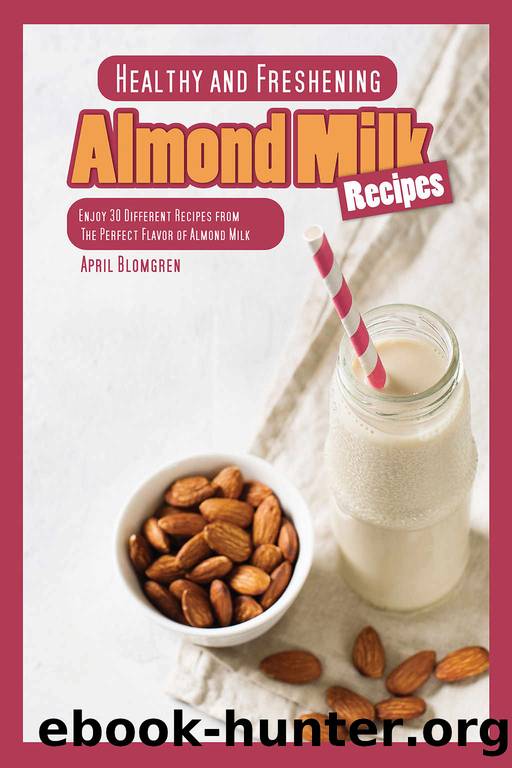 Healthy and Freshening Almond Milk Recipes: Enjoy 30 Different Recipes from The Perfect Flavor of Almond Milk by April Blomgren