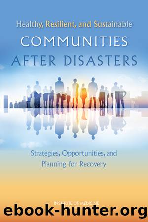 Healthy, Resilient, and Sustainable Communities After Disasters: Strategies, Opportunities, and Planning for Recovery by Committee on Post-Disaster Recovery of a Community’s Public Health Medical & Social Services