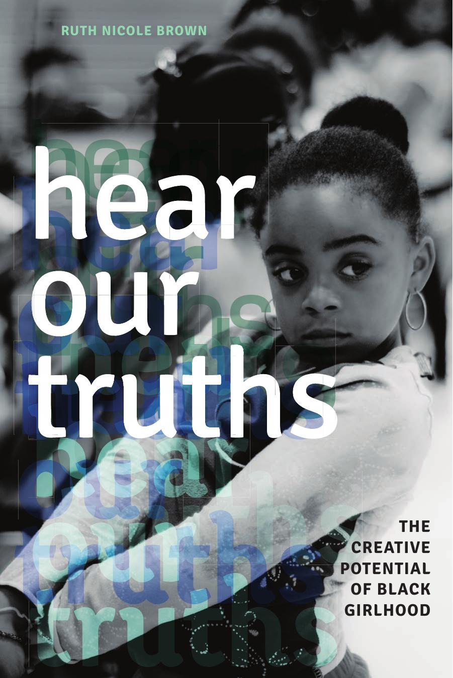 Hear Our Truths: The Creative Potential of Black Girlhood by Ruth Nicole Brown