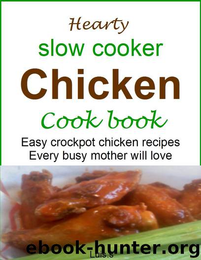 Hearty slow cooker chicken cookbook: Easy crockpot chicken recipes every busy mother will love by Luis. S