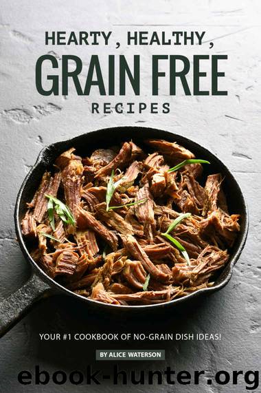 Hearty, Healthy, Grain Free Recipes: Your #1 Cookbook of No-Grain Dish Ideas! by Alice Waterson
