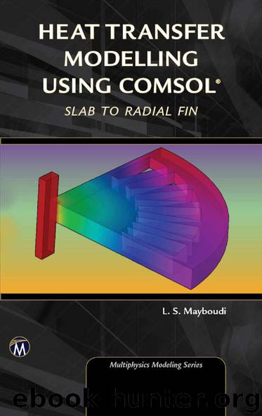 Heat Transfer Modelling Using COMSOL: Slab to Radial Fin (Multiphysics Modeling Series) by Layla S. Mayboudi