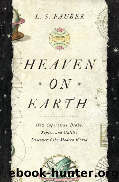 Heaven on Earth: How Copernicus, Brabe, Kepler, and Galileo Discovered the Modern World by L.S. Fauber