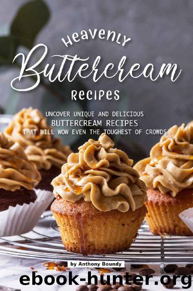 Heavenly Buttercream Recipes: Uncover Unique and Delicious Buttercream Recipes That Will Wow Even the Toughest of Crowds by Anthony Boundy