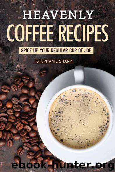 Heavenly Coffee Recipes: Spice Up Your Regular Cup of Joe by Stephanie Sharp