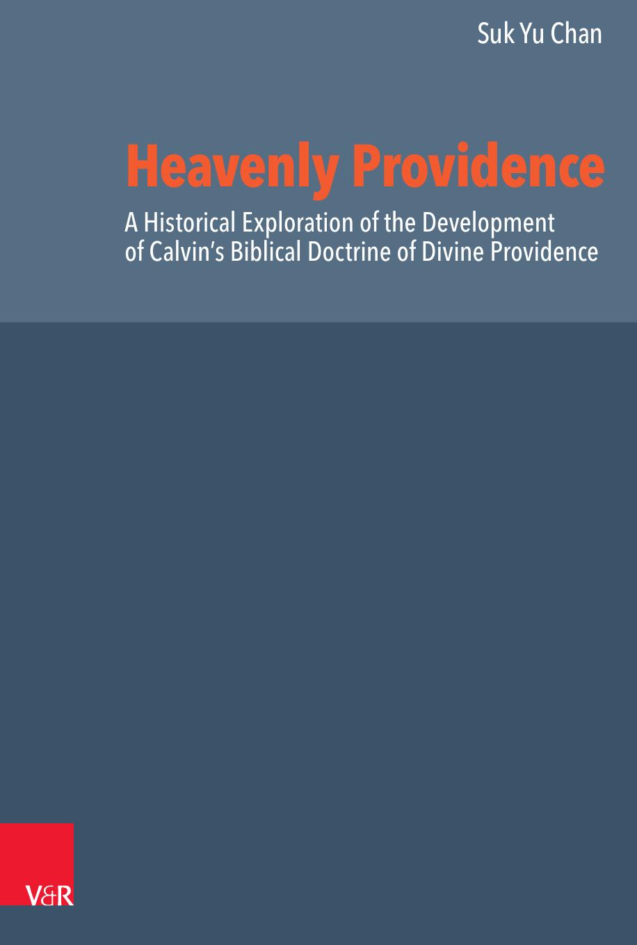 Heavenly Providence: A Historical Exploration of the Development of Calvin's Biblical Doctrine of Divine Providence (Reformed Historical Theology, 75) by Suk Yu Chan