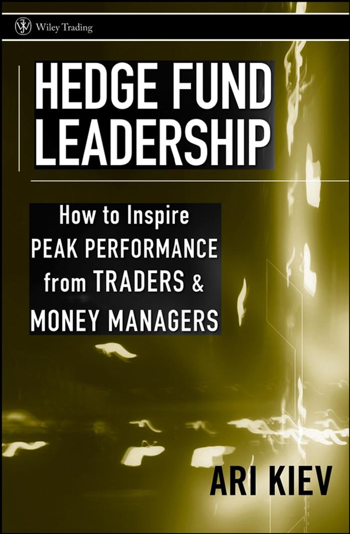 Hedge Fund Leadership : How to Inspire Peak Performance from Traders and Money Managers by Kiev Ari