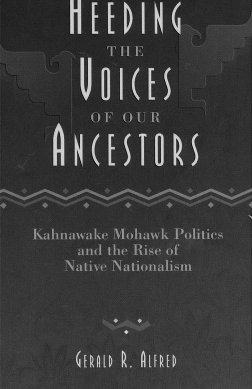 Heeding the Voices of Our Ancestors: Kahnawake Mohawk Politics and the Rise of Native Nationalism by Gerald Robert Alfred Taiaiake Alfred