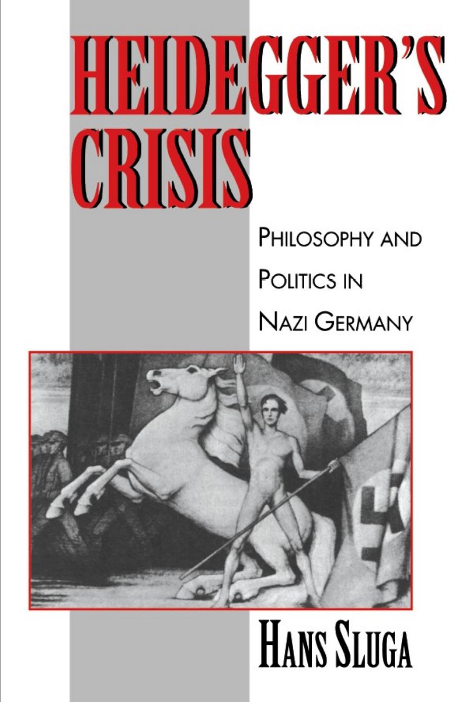 Heidegger's Crisis: Philosophy and Politics in Nazi Germany by Hans D. Sluga