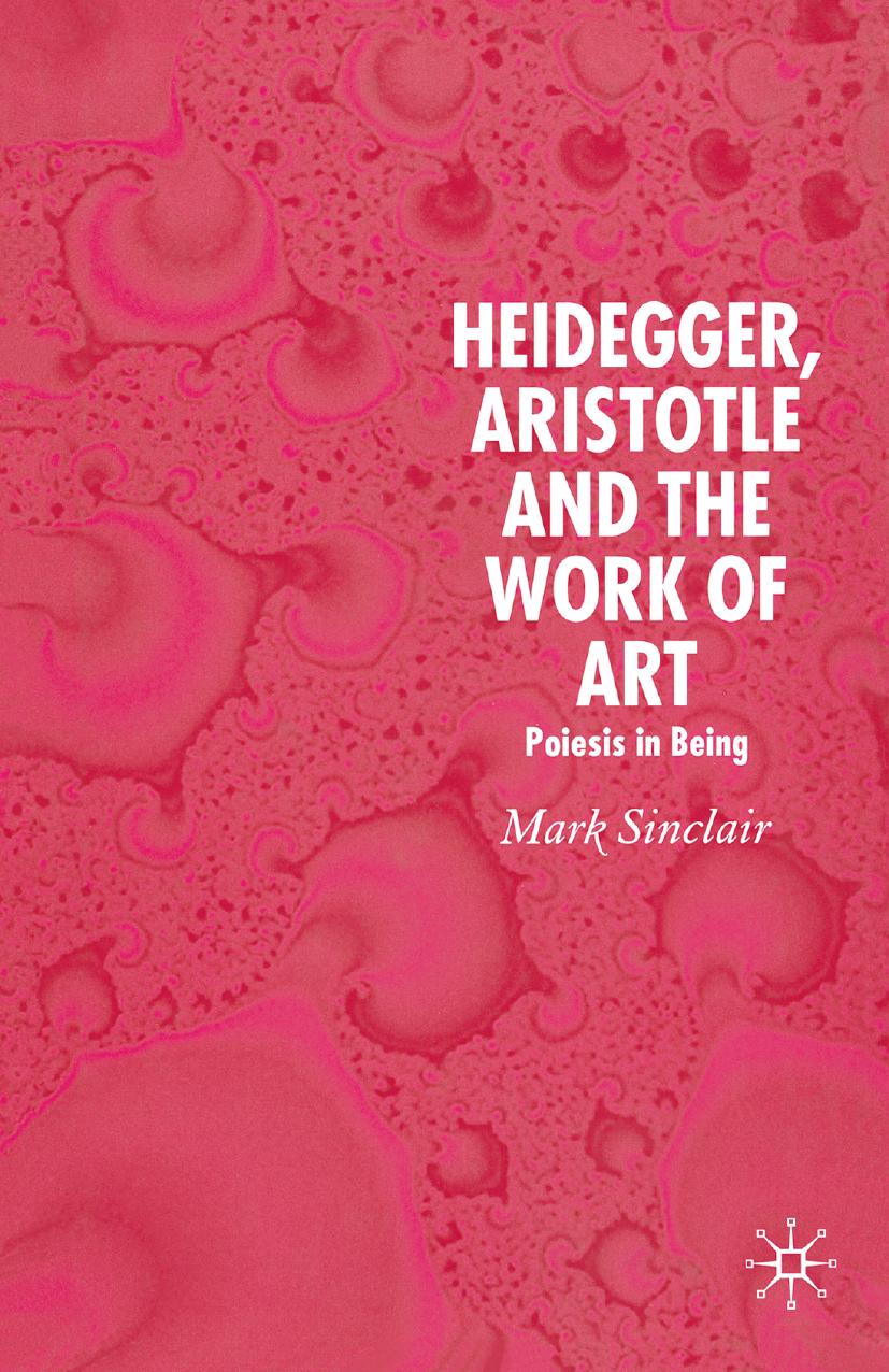 Heidegger, Aristotle and the Work of Art: Poeisis in Being by Mark Sinclair (auth.)