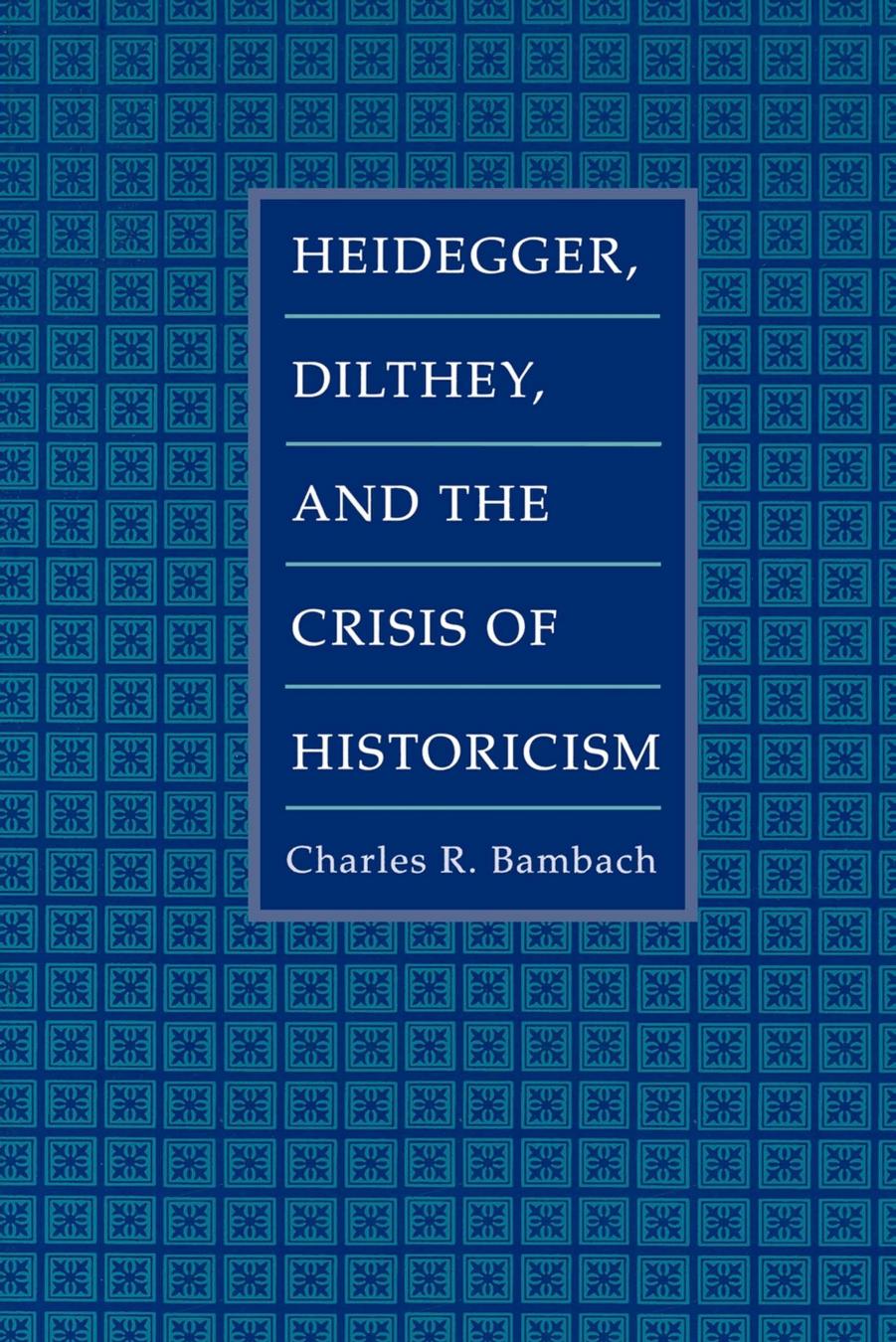 Heidegger, Dilthey, and the Crisis of Historicism by Charles R. Bambach
