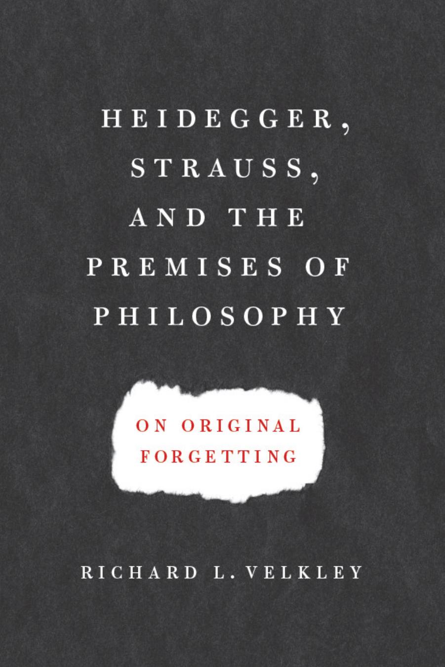 Heidegger, Strauss, and the Premises of Philosophy: On Original Forgetting by Richard L. Velkley