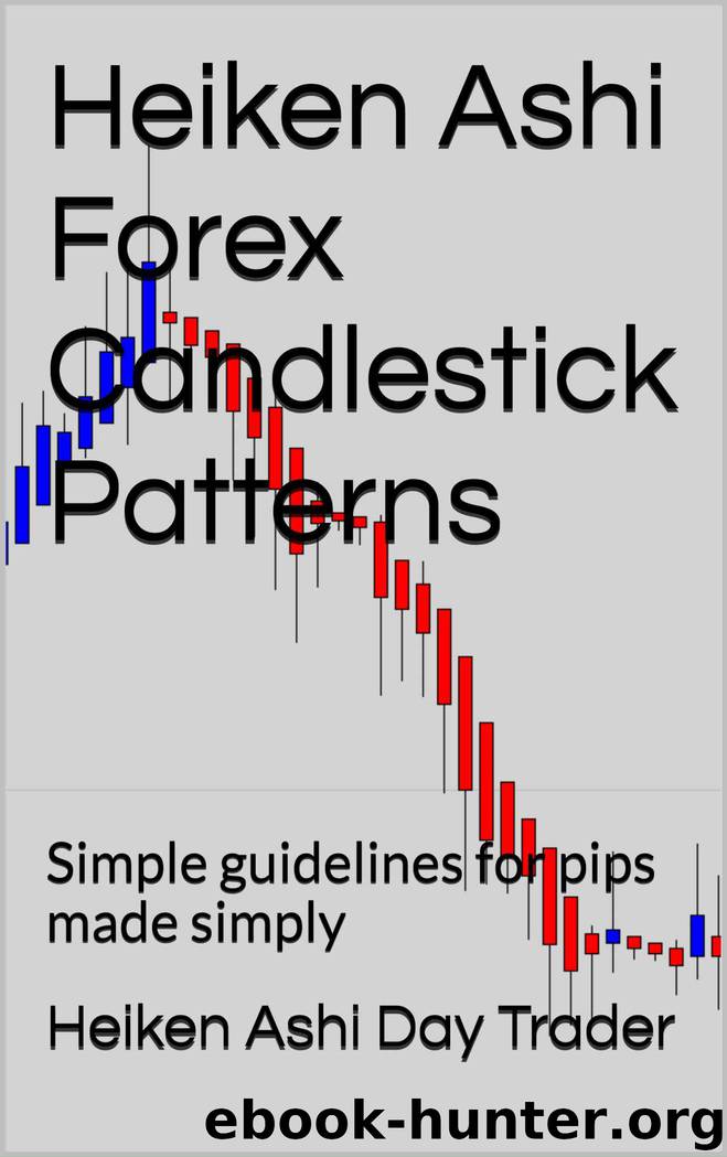 Heiken Ashi Forex Candlestick Patterns: Simple guidelines for pips made simply (Heiken Ashi Price Action Book 1) by Heiken Ashi Day Trader