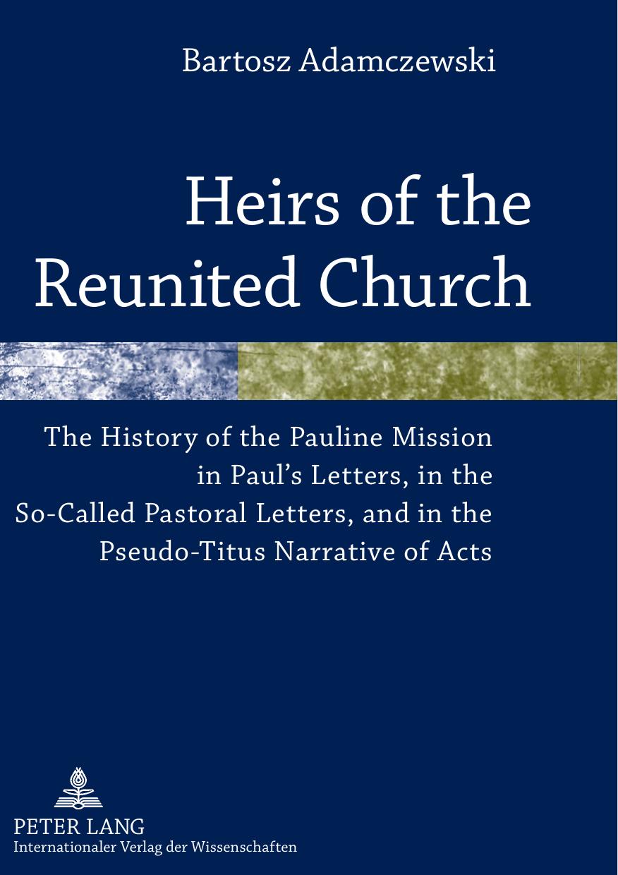 Heirs of the Reunited Church: The History of the Pauline Mission in Paulâs Letters, in the So-Called Pastoral Letters, and in the Pseudo-Titus Narrative of Acts by Bartosz Adamczewski