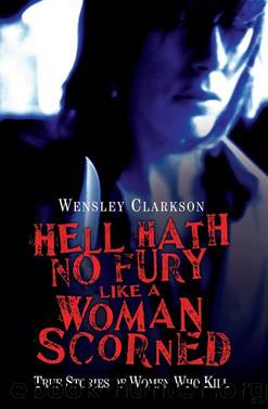 Hell Hath No Fury Like a Woman Scorned--True Stories of Women Who Kill by Wensley Clarkson