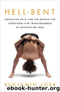 Hell-Bent: Obsession, Pain, and the Search for Something Like Transcendence in Competitive Yoga by Benjamin Lorr