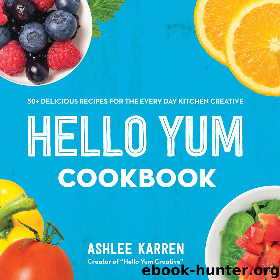 Hello Yum Cookbook: 50+ Delicious Recipes for the Every Day Kitchen Creative by Karren Ashlee