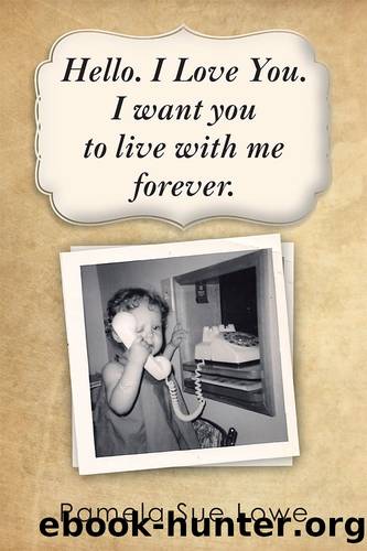Hello. I Love You. I want you to live with me forever. by Pamela Sue Lowe