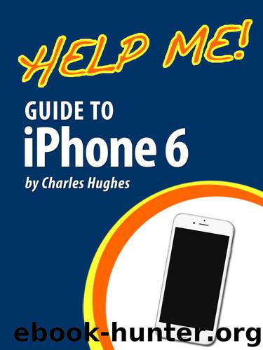 Help Me! Guide to iPhone 6: Step-by-Step User Guide for the iPhone 6 and iPhone 6 Plus by Hughes Charles