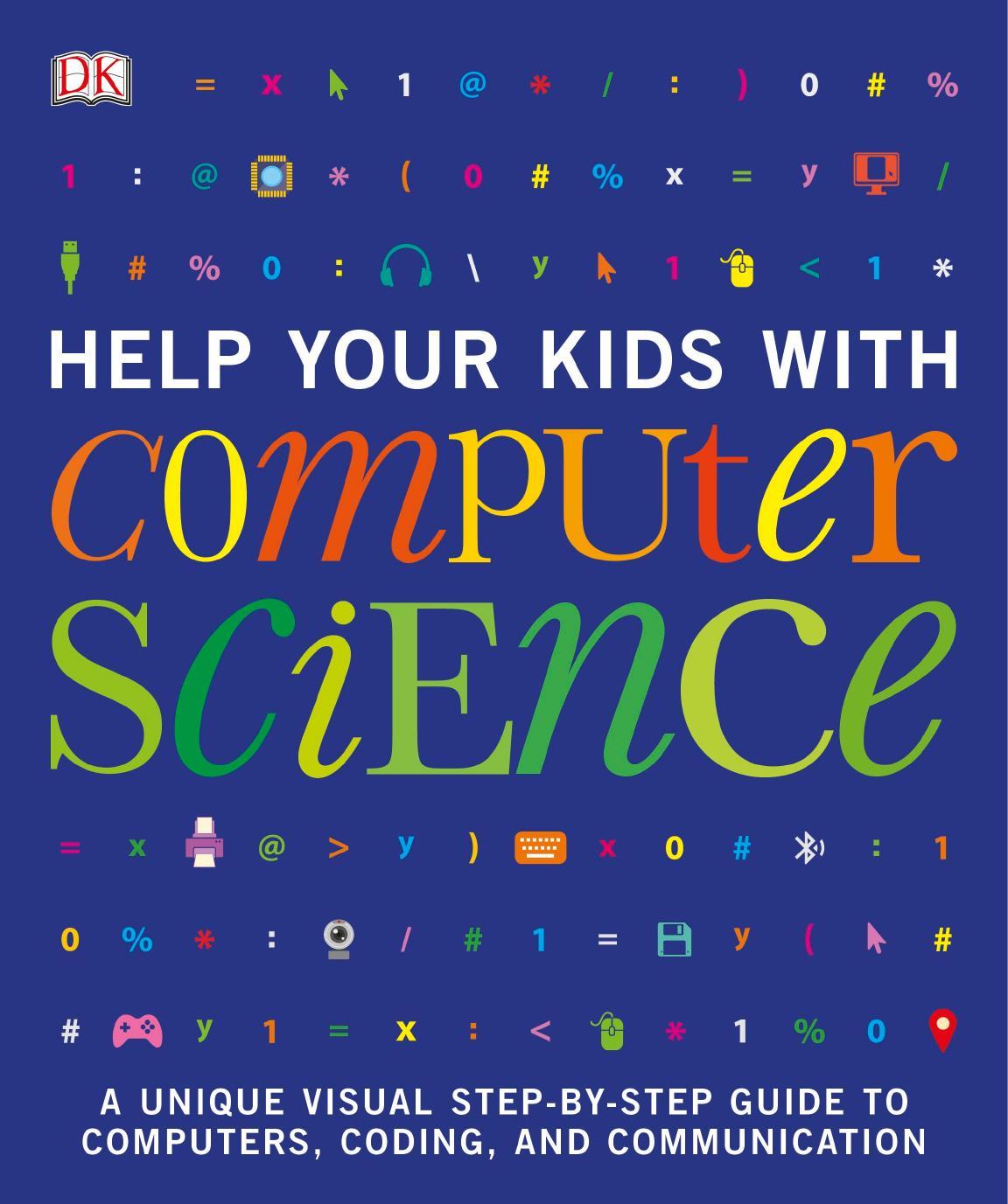 Help Your Kids with Computer Science: A Unique Visual Step-by-Step Guide to Computers, Coding, and Communication by Dorling Kindersley