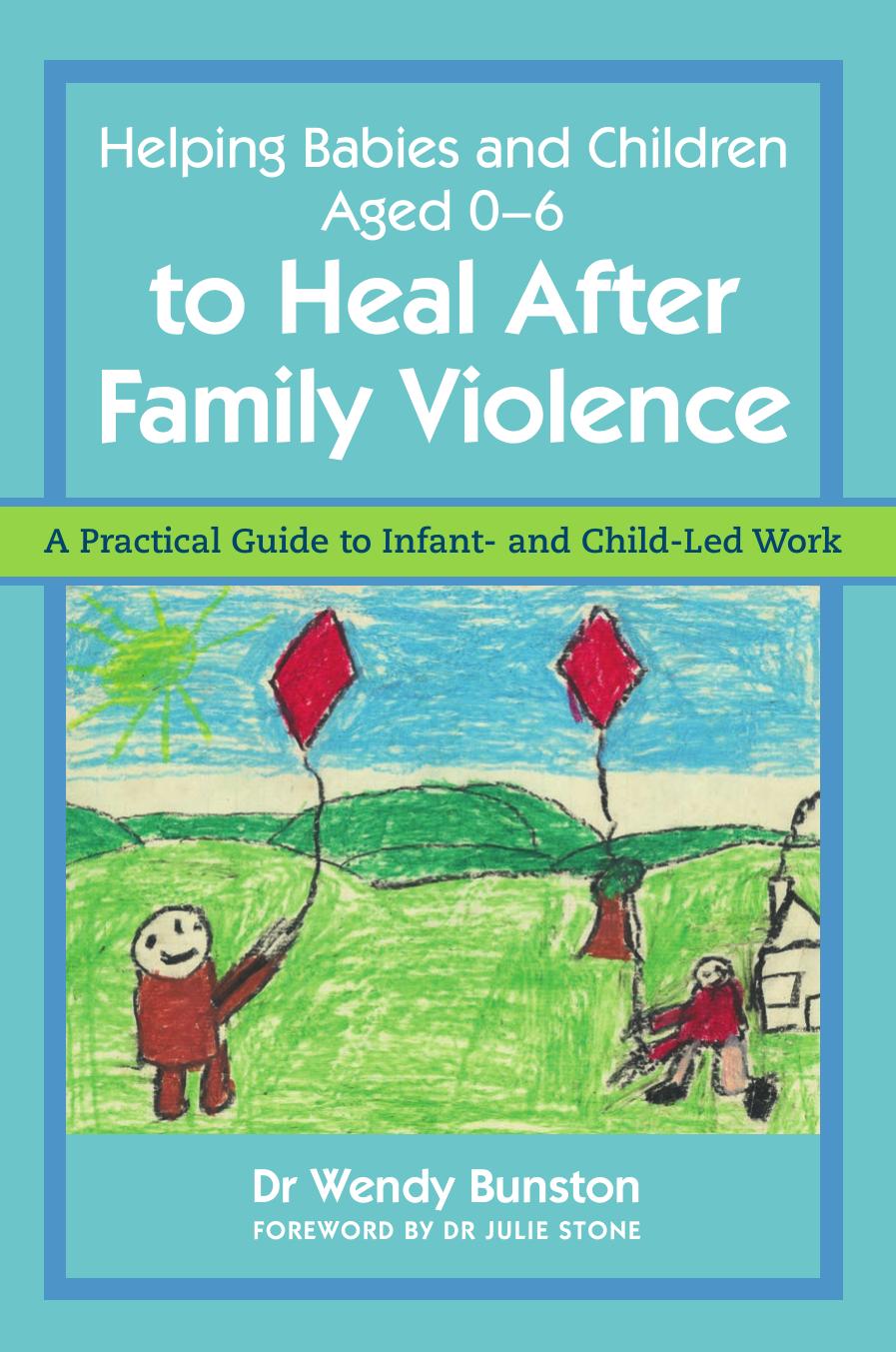 Helping Babies and Children Aged 0-6 to Heal After Family Violence: A Practical Guide to Infant- and Child-Led Work by Wendy Bunston Julie Stone