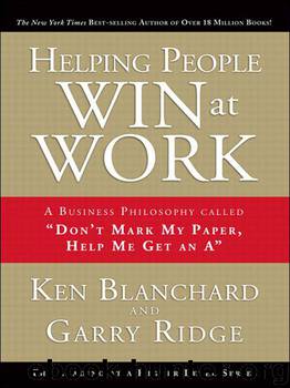 Helping People Win at Work; A Business Philosophy Called "Don't Mark My Paper, Help Me Get An A by Ken Blanchard & Garry Ridge