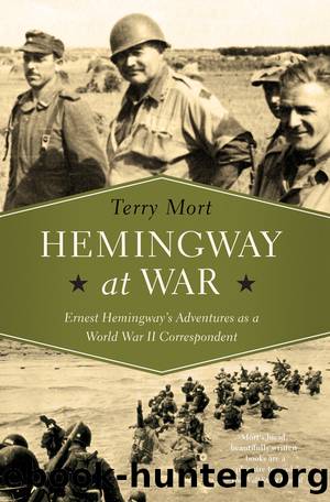 Hemingway at War: Ernest Hemingway's Adventures as a World War II Correspondent by Terry Mort