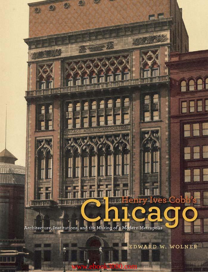Henry Ives Cobb's Chicago: Architecture, Institutions, and the Making of a Modern Metropolis by Unknow